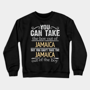 You Can Take The Boy Out Of Jamaica But You Cant Take The Jamaica Out Of The Boy - Gift for Jamaican With Roots From Jamaica Crewneck Sweatshirt